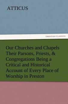 Paperback Our Churches and Chapels Their Parsons, Priests, & Congregations Being a Critical and Historical Account of Every Place of Worship in Preston Book