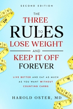 The Three Rules to Lose Weight and Keep It Off Forever, Second Edition: Live Better and Eat as Much as You Want Without Counting Carbs