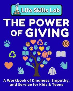 The Power of Giving: A Workbook of Kindness, Empathy, and Service For Kids & Teens (Life Skills Lab)