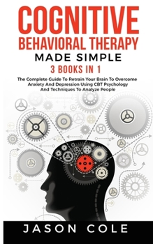 Paperback Cognitive Behavioral Therapy Made Simple: 3 Books In 1: The Complete Guide To Retrain Your Brain To Overcome Anxiety And Depression Using CBT Psycholo Book