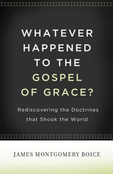 Whatever Happened to The Gospel of Grace?: Rediscovering the Doctrines that Shook the World