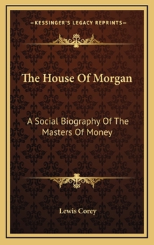The House Of Morgan: A Social Biography Of The Masters Of Money