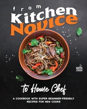 From Kitchen Novice to Home Chef: A Cookbook with Super Beginner-Friendly Recipes for New Cooks