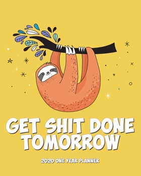 Get Shit Done Tomorrow - 2020 One Year Planner: Tomorrow Not Today | Sloth Says Relax and Chill | Naughty NSFW Silly | Weekly Monthly Planner + Habit ... One Year Simple Sloth Schedule Organizer)
