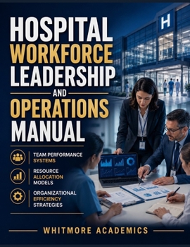 Paperback Hospital Workforce Leadership and Operations Manual: Team Performance Systems, Resource Allocation Models, and Organizational Efficiency Strategies Book