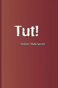 Tut! . . . William Shakespeare: An exclamation appearing several times in the plays by William Shakespeare