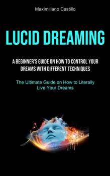Paperback Lucid Dreaming: A Beginner's Guide On How To Control Your Dreams With Different Techniques (The Ultimate Guide on How to Literally Liv Book