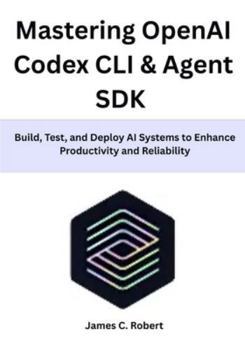 Paperback Mastering OpenAI Codex CLI & Agent SDK: Build, Test, and Deploy AI Systems to Enhance Productivity and Reliability Book