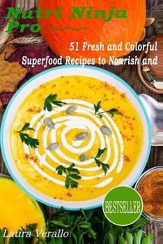 Nutri Ninja Pro: 51 Fresh and Colorful Superfood Recipes to Nourish And