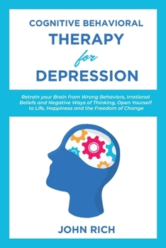 Paperback Cognitive Behavioral Therapy for Depression: Retrain your Brain from Wrong Behaviors, Irrational Beliefs and Negative Ways of Thinking. Open Yourself Book