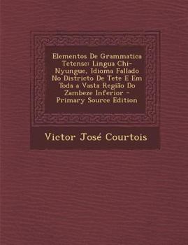 Elementos De Grammatica Tetense, Lingua Chi-Nyungue: Idioma Fallado No Districto De Tete E Em Toda a Vasta Região Do Zambeze Inferior
