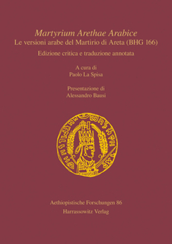 Martyrium Arethae Arabice. Le Versioni Arabe Del Martirio Di Areta Bhg 166: Edizione Critica E Traduzione Annotata. a Cura Di Paolo La Spisa. ... Forschungen, 86)