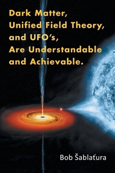 Paperback Dark Matter, Unified Field Theory, and Ufo'S, Are Understandable and Achievable. Book