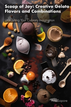 Paperback Scoop of Joy: Creative Gelato Flavors and Combinations: Unleashing Your Culinary Imagination Book