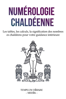 Numérologie chaldéenne: Les tables, les calculs, la signification des nombres chaldéens pour votre guidance intérieure (French Edition)