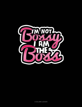 I'm Not Bossy, I Am The Boss: 3 Column Ledger