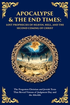 Apocalypse & The End Times: The Forgotten Christian and Jewish Texts That Reveal Visions of Judgment Day and the Afterlife