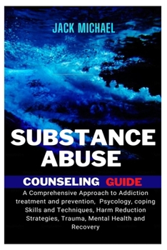 Substance Abuse Counseling Guide: A Comprehensive Approach to Addiction Treatment and Prevention, Psychology, Coping Skills and Techniques, Harm ... Trauma, Mental Health and Recovery