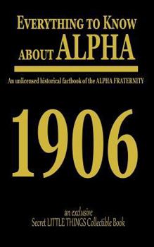 Everything to Know about Alpha: An Unlicensed Historical Factbook of the Alpha Fraternity