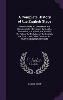 Hardcover A Complete History of the English Stage: Introducted by a Comparative and Comprehensive Review of the Asiatic, the Grecian, the Roman, the Spanish, th Book