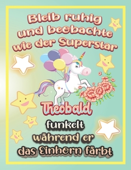 Paperback Bleib ruhig und beobachte wie Superstar Theobald funkelt w?hrend sie das Einhorn f?rbt: Geschenkidee f?r Theobald [German] Book