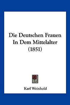 Paperback Die Deutschen Frauen In Dem Mittelalter (1851) [German] Book