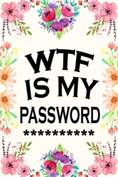 Paperback Wtf Is My Password: Internet Password Journal Flower Covere And Logbook To Protect Username and Alphabetical Organized Book