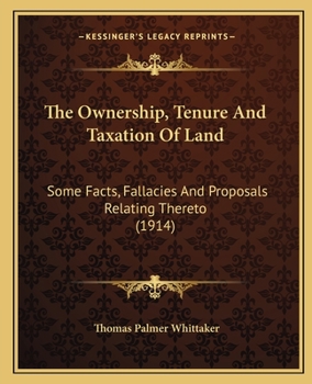 The Ownership, Tenure And Taxation Of Land: Some Facts, Fallacies And Proposals Relating Thereto