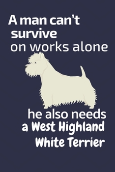 Paperback A man can't survive on works alone he also needs a West Highland White Terrier: For West Highland White Terrier Dog Fans Book
