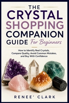 The Crystal Shopping Companion Guide for Beginners: How to Identify Real Crystals, Compare Quality, Avoid Common Mistakes, and Buy With Confidence