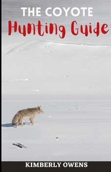Paperback The Coyote Hunting Guide: Learn How to Trap and Hunt the Elusive Coyote Book
