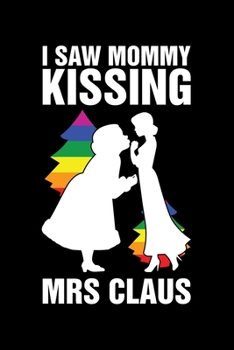 I Saw Mommy Kissing Mrs Claus: Christmas Eve Notebook Gay Xmas Snowman LGBTQ Winter Santa Claus Holiday Pride Season Mini Notepad Gift College Ruled (6X9)