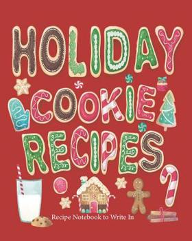 Holiday Cookie Recipes, Recipe Notebook to Write In: Recipe Book to Write In Holiday Recipe Journal Holiday Recipe Notebook