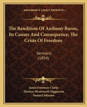 Paperback The Rendition Of Anthony Burns, Its Causes And Consequence; The Crisis Of Freedom: Sermons (1854) Book