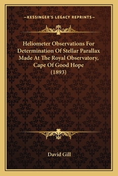 Paperback Heliometer Observations For Determination Of Stellar Parallax Made At The Royal Observatory, Cape Of Good Hope (1893) Book