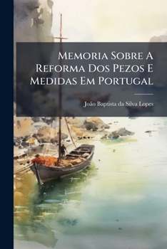 Paperback Memoria Sobre A Reforma Dos Pezos E Medidas Em Portugal: Segundo O Systema Metrico-decimal... [Portuguese] Book