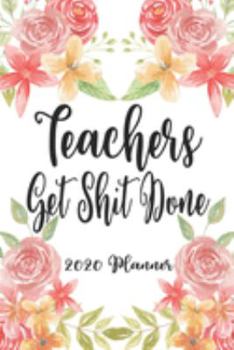 Teachers Get Shit Done 2020 Planner: 6x9 Weekly Planner Scheduler Organizer - Also Includes Monthly View Dot Grids Habit Tracker Hexagram & Sketch Pages For Each Month!