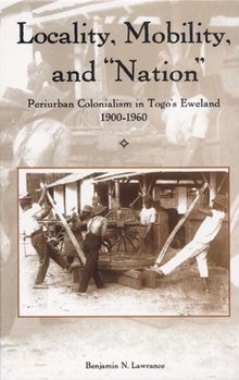 Hardcover Locality, Mobility, and Nation: Periurban Colonialism in Togo's Eweland, 1900-1960 Book