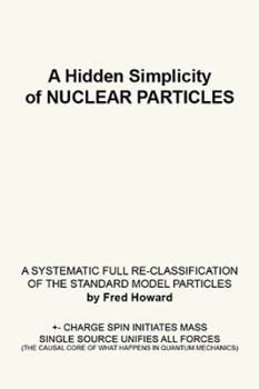 Paperback A Hidden Simplicity of Nuclear Particles: A Systematic Full Re-Classification of the Standard Model Particles Book