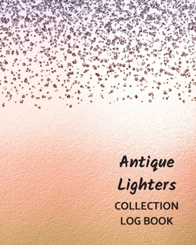 Antique Lighters Collection Log Book: Keep Track Your Collectables ( 60 Sections For Management Your Personal Collection ) - 125 Pages , 8x10 Inches, Paperback