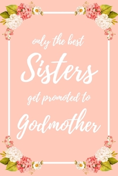 Only the Best Sisters Get Promoted To Godmother: 6x9" Dot Bullet Notebook/Journal Funny Family Baby Announcement, Baby Reveal Gift Idea