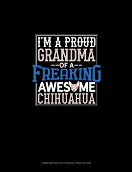 I Am A Proud Grandma Of A Freaking Awesome Chihuahua: Composition Notebook: Wide Ruled