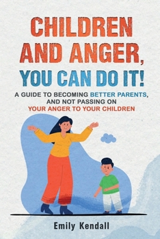 Children and Anger, you can do it!: A guide to becoming better parents, and not passing on your anger to your children.