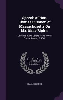 Hardcover Speech of Hon. Charles Sumner, of Massachusetts On Maritime Rights: Delivered in the Senate of the United States, January 9, 1862 Book
