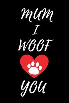 Mum I Woof You: Fun Notebook Gift from Dog for Mum / Mothers Day / Birthday / Christmas / Great Alternative to Card