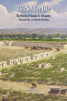 This Soldier Life: The Diaries of Romine H. Ostrander, 1863 and 1865, in Colorado Territory (Colorado History) - Book  of the History Colorado