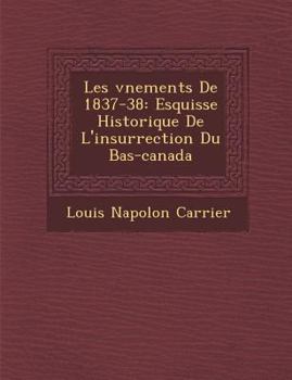 Les V Nements de 1837-38: Esquisse Historique de L'Insurrection Du Bas-Canada