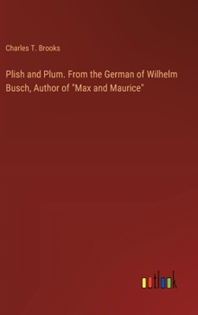 Plish and Plum. From the German of Wilhelm Busch, Author of "Max and Maurice"