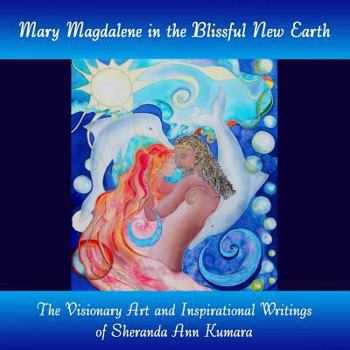 Paperback Mary Magdalene in the Blissful New Earth: The Visionary Art & Inspirational Writings of Sheranda Ann Kumara Book