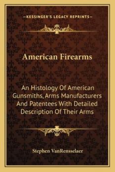 Paperback American Firearms: An Histology Of American Gunsmiths, Arms Manufacturers And Patentees With Detailed Description Of Their Arms Book